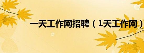 一天工作网招聘（1天工作网）