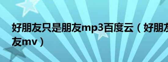 好朋友只是朋友mp3百度云（好朋友只是朋友mv）
