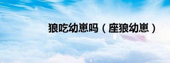 狼吃幼崽吗（座狼幼崽）