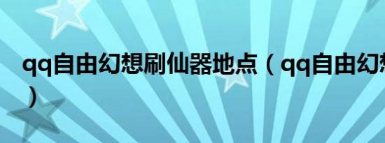 qq自由幻想刷仙器地点（qq自由幻想刷仙器）