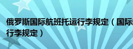 俄罗斯国际航班托运行李规定（国际航班托运行李规定）