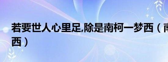 若要世人心里足,除是南柯一梦西（南柯一梦西）