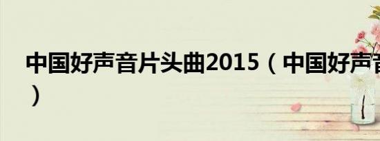 中国好声音片头曲2015（中国好声音片头曲）