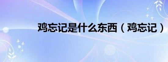 鸡忘记是什么东西（鸡忘记）