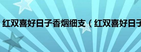 红双喜好日子香烟细支（红双喜好日子香烟）