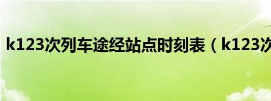 k123次列车途经站点时刻表（k123次列车）