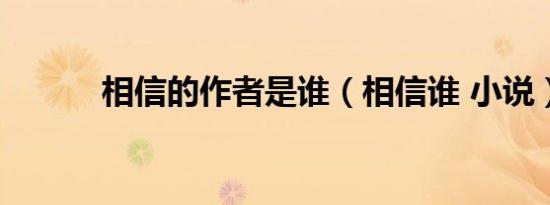 相信的作者是谁（相信谁 小说）