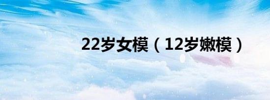 22岁女模（12岁嫩模）