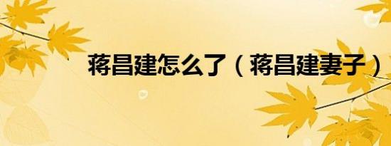 蒋昌建怎么了（蒋昌建妻子）