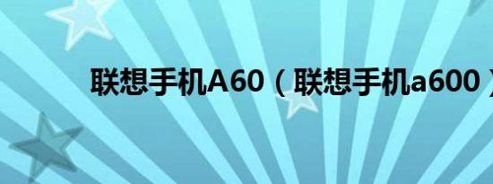 联想手机A60（联想手机a600）