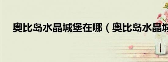 奥比岛水晶城堡在哪（奥比岛水晶城堡）