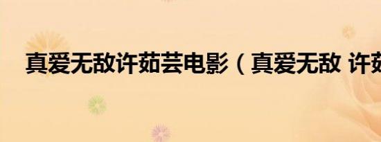 真爱无敌许茹芸电影（真爱无敌 许茹芸）