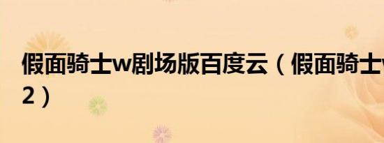 假面骑士w剧场版百度云（假面骑士w剧场版2）