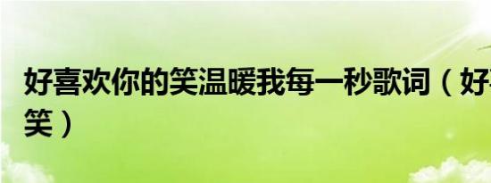 好喜欢你的笑温暖我每一秒歌词（好喜欢你的笑）