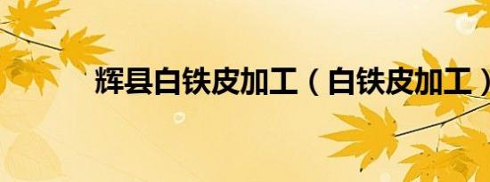 辉县白铁皮加工（白铁皮加工）