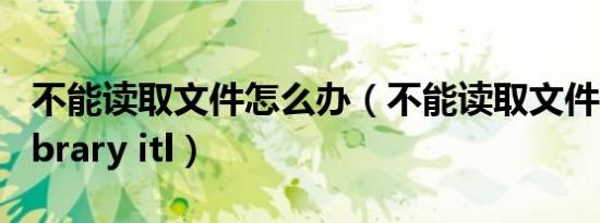 不能读取文件怎么办（不能读取文件itunes library itl）