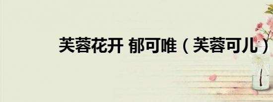芙蓉花开 郁可唯（芙蓉可儿）