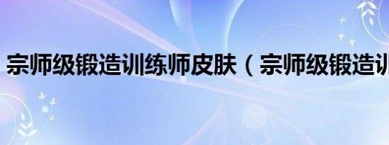 宗师级锻造训练师皮肤（宗师级锻造训练师）