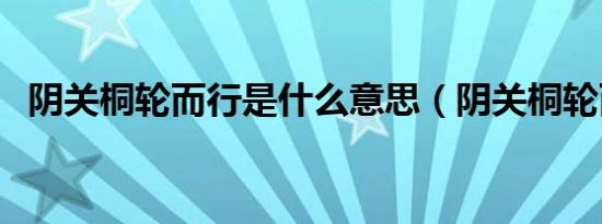 阴关桐轮而行是什么意思（阴关桐轮而行）