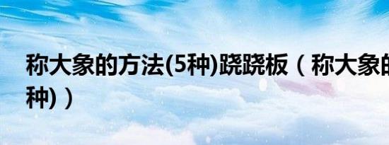 称大象的方法(5种)跷跷板（称大象的方法(5种)）