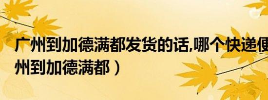 广州到加德满都发货的话,哪个快递便宜?（广州到加德满都）