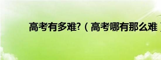 高考有多难?（高考哪有那么难）