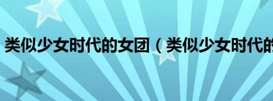 类似少女时代的女团（类似少女时代的组合）