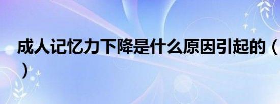 成人记忆力下降是什么原因引起的（成人记2）