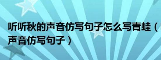 听听秋的声音仿写句子怎么写青蛙（听听秋的声音仿写句子）