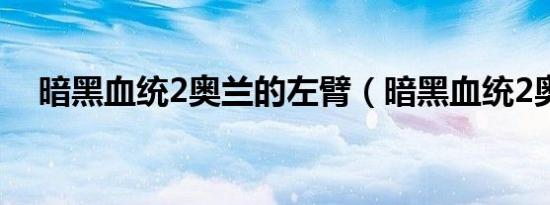 暗黑血统2奥兰的左臂（暗黑血统2奥兰）