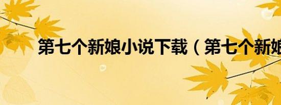 第七个新娘小说下载（第七个新娘）