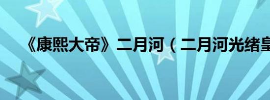 《康熙大帝》二月河（二月河光绪皇帝）