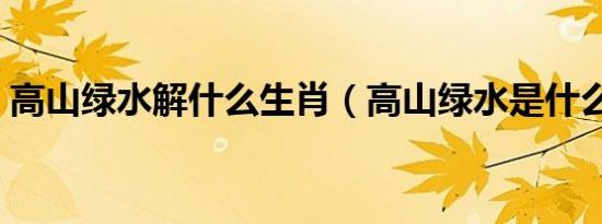 高山绿水解什么生肖（高山绿水是什么生肖）