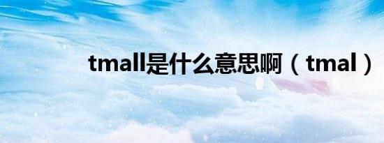 tmall是什么意思啊（tmal）