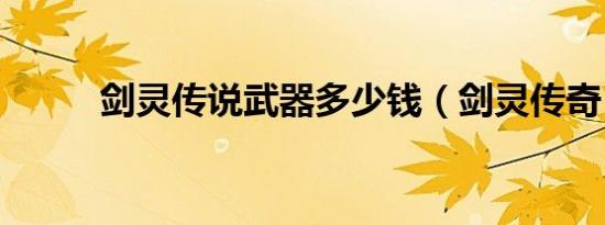 剑灵传说武器多少钱（剑灵传奇）