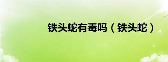 铁头蛇有毒吗（铁头蛇）