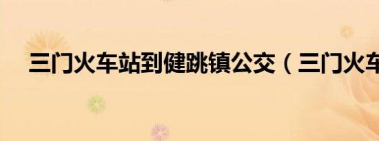 三门火车站到健跳镇公交（三门火车站）
