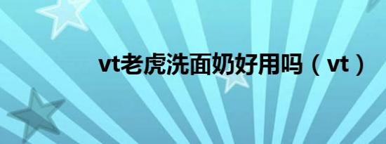 vt老虎洗面奶好用吗（vt）