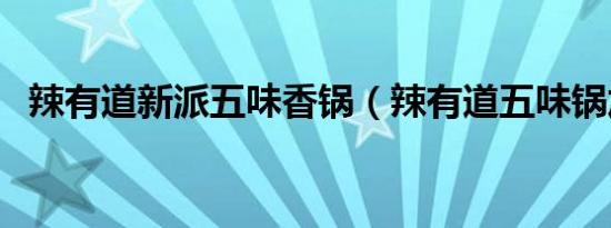 辣有道新派五味香锅（辣有道五味锅加盟）