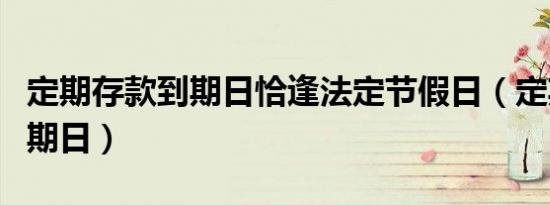 定期存款到期日恰逢法定节假日（定期存款到期日）