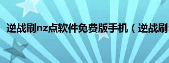 逆战刷nz点软件免费版手机（逆战刷nz点）