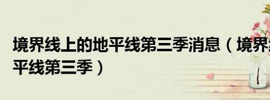 境界线上的地平线第三季消息（境界线上的地平线第三季）