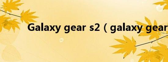 Galaxy gear s2（galaxy gear）
