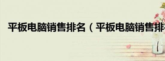 平板电脑销售排名（平板电脑销售排行榜）
