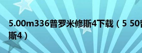 5.00m336普罗米修斯4下载（5 50普罗米修斯4）
