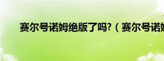 赛尔号诺姆绝版了吗?（赛尔号诺姆）