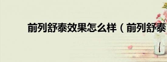 前列舒泰效果怎么样（前列舒泰）