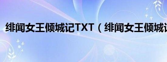 绯闻女王倾城记TXT（绯闻女王倾城记txt）