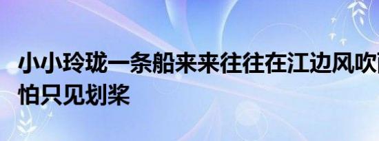 小小玲珑一条船来来往往在江边风吹雨打都不怕只见划桨