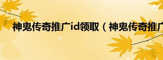 神鬼传奇推广id领取（神鬼传奇推广id）